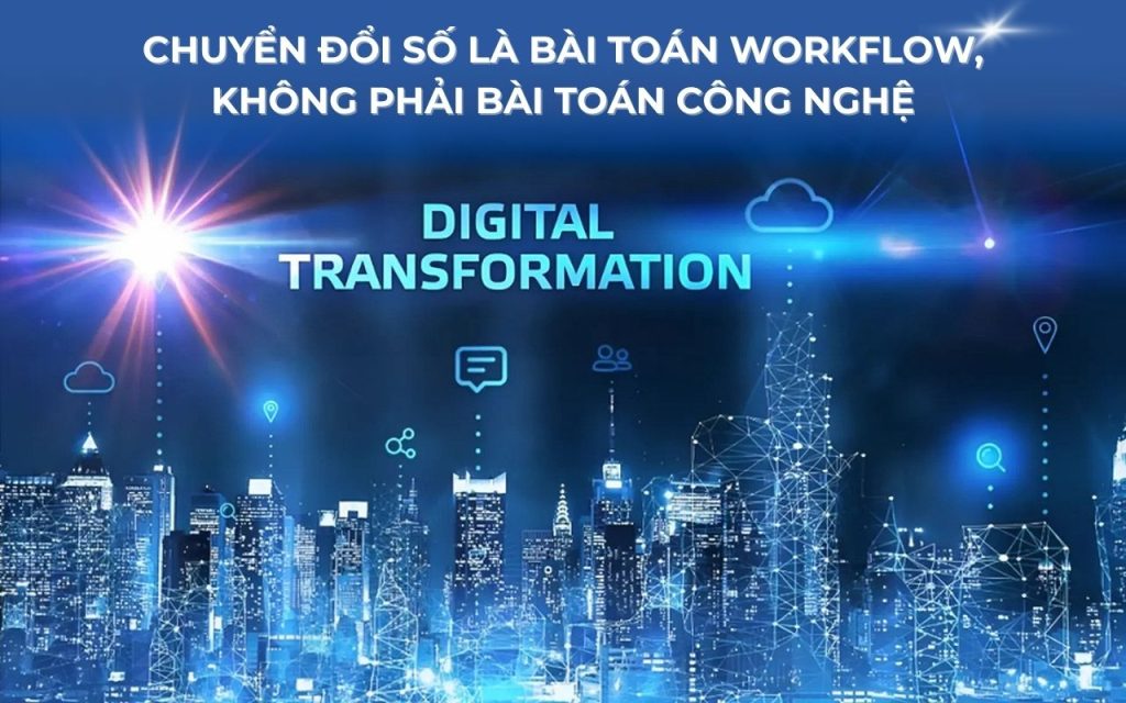 Chuyển Đổi Số Là Bài Toán Workflow, Không Phải Bài Toán Công Nghệ