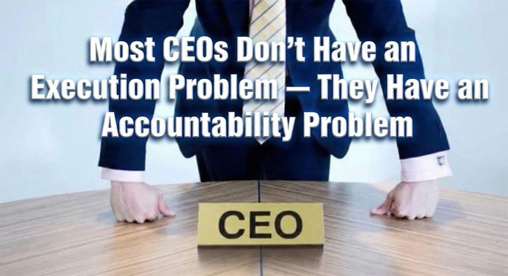 Most CEOs Don’t Have an Execution Problem — They Have an Accountability Problem