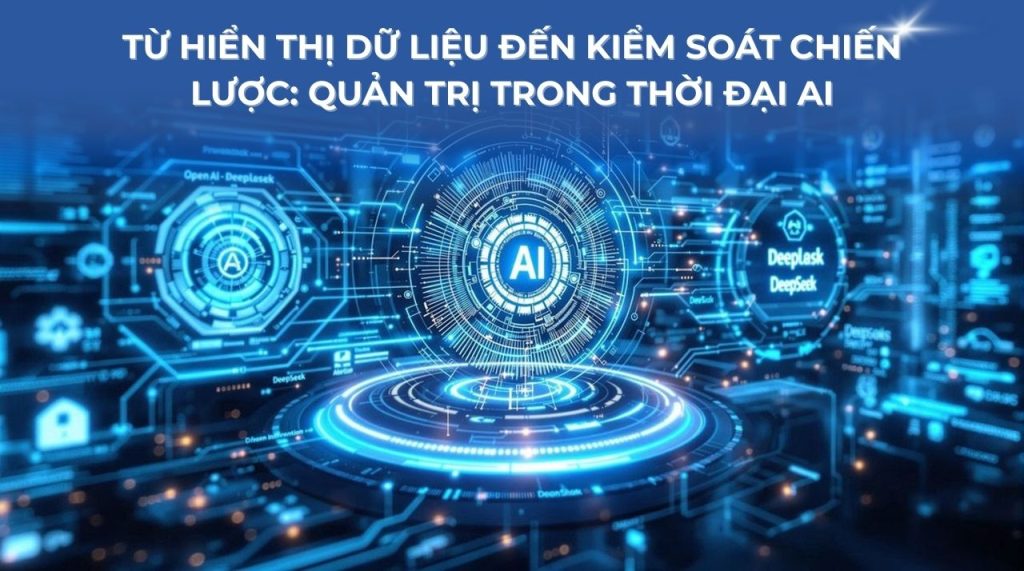 TỪ HIỂN THỊ DỮ LIỆU ĐẾN KIỂM SOÁT CHIẾN LƯỢC: QUẢN TRỊ TRONG THỜI ĐẠI AI