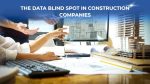 The Data Blind Spot in Construction Companies