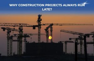 Why Construction Projects Always Run Late
