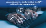 AI Governance — Chiến trường chiến lược mới của doanh nghiệp