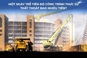 Một ngày trễ tiến độ công trình thực sự cost bao nhiêu tiền