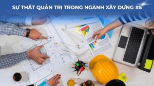 Sự thật quản trị trong ngành xây dựng #5