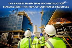 The Biggest Blind Spot in Construction Management That 90% of Companies Never See
