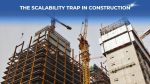 The Scalability Trap in Construction