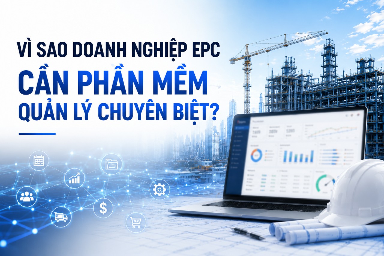 Vì sao doanh nghiệp EPC cần phần mềm quản lý chuyên biệt