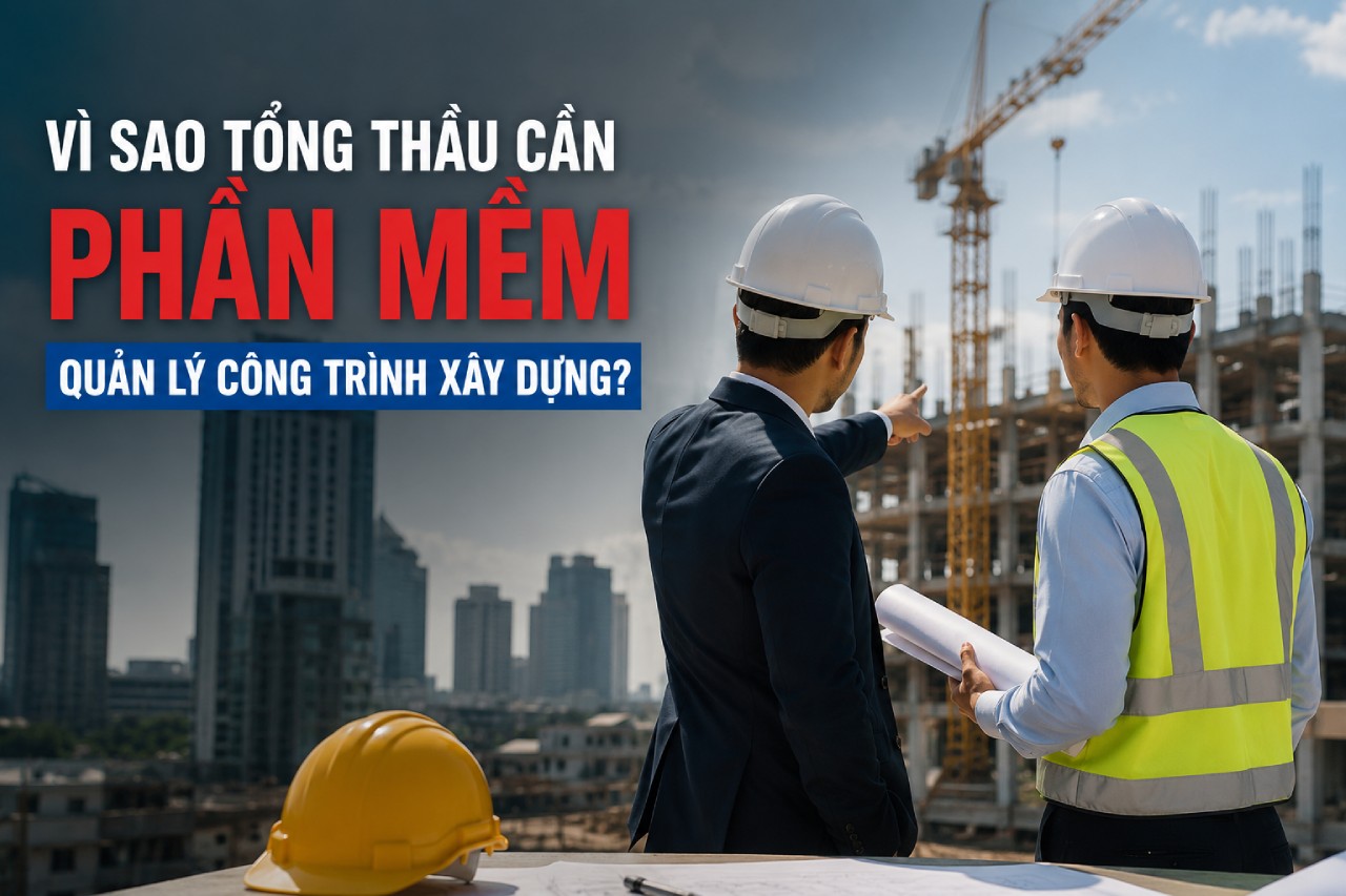 Vì sao tổng thầu cần phần mềm quản lý công trình xây dựng