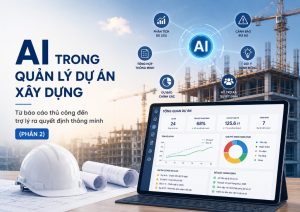 AI trong quản lý dự án xây dựng: Từ báo cáo thủ công đến trợ lý ra quyết định thông minh (Phần 2)