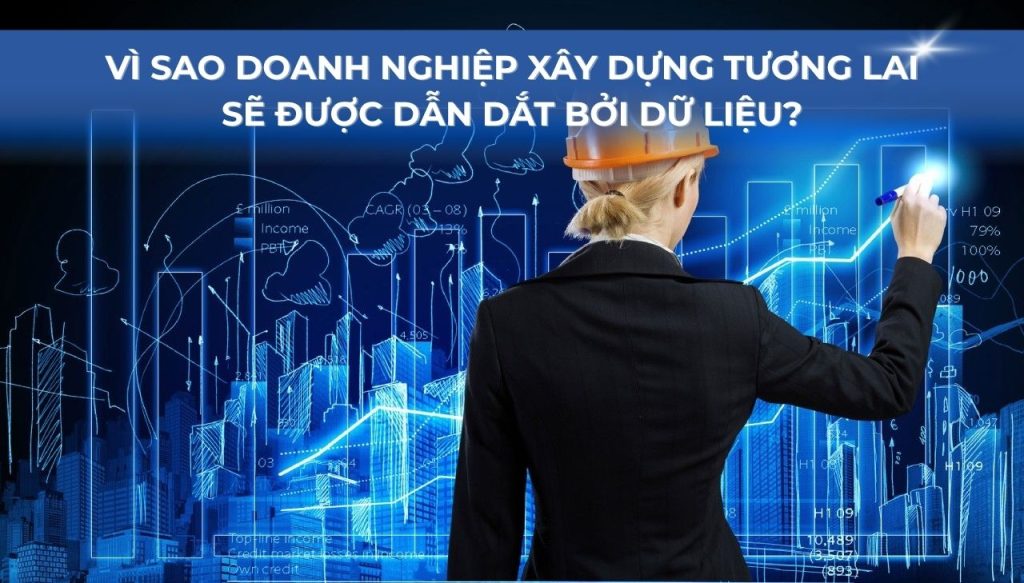Vì sao doanh nghiệp xây dựng tương lai sẽ được dẫn dắt bởi dữ liệu