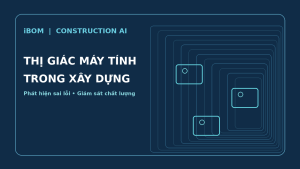 Thị giác máy tính trong xây dựng: AI nhận diện lỗi và giám sát chất lượng công trường